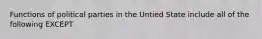 Functions of political parties in the Untied State include all of the following EXCEPT