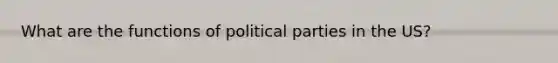 What are the functions of political parties in the US?