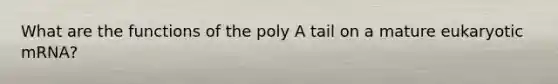 What are the functions of the poly A tail on a mature eukaryotic mRNA?