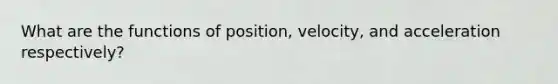 What are the functions of position, velocity, and acceleration respectively?