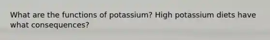 What are the functions of potassium? High potassium diets have what consequences?