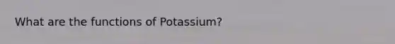 What are the functions of Potassium?