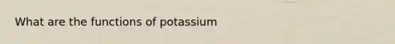 What are the functions of potassium