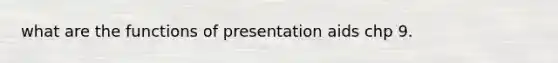 what are the functions of presentation aids chp 9.