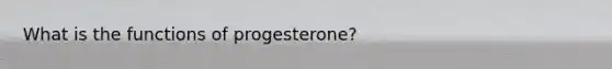 What is the functions of progesterone?