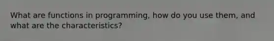 What are functions in programming, how do you use them, and what are the characteristics?