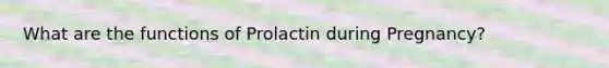 What are the functions of Prolactin during Pregnancy?