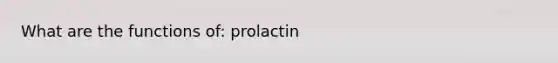 What are the functions of: prolactin