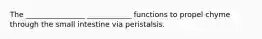 The ________________ ____________ functions to propel chyme through the small intestine via peristalsis.