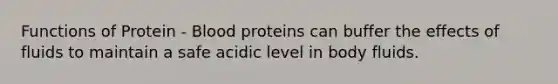 Functions of Protein - Blood proteins can buffer the effects of fluids to maintain a safe acidic level in body fluids.