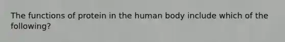 The functions of protein in the human body include which of the following?