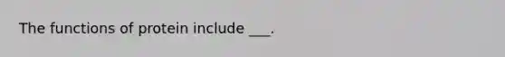 The functions of protein include ___.
