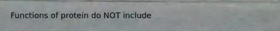 Functions of protein do NOT include