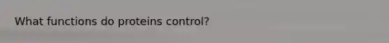 What functions do proteins control?