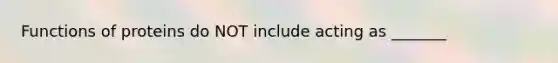 Functions of proteins do NOT include acting as _______