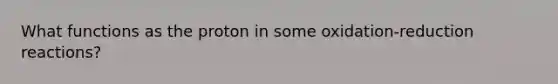 What functions as the proton in some oxidation-reduction reactions?