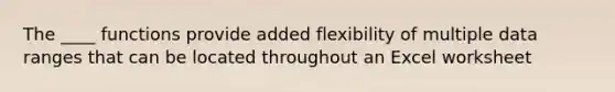 The ____ functions provide added flexibility of multiple data ranges that can be located throughout an Excel worksheet
