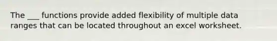 The ___ functions provide added flexibility of multiple data ranges that can be located throughout an excel worksheet.