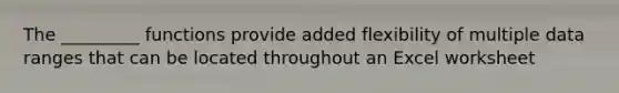 The _________ functions provide added flexibility of multiple data ranges that can be located throughout an Excel worksheet