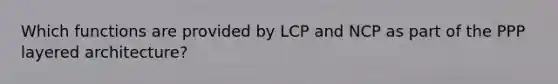 Which functions are provided by LCP and NCP as part of the PPP layered architecture?