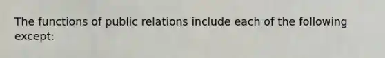 The functions of public relations include each of the following except: