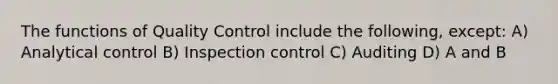 The functions of Quality Control include the following, except: A) Analytical control B) Inspection control C) Auditing D) A and B