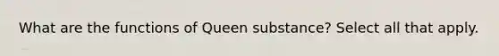 What are the functions of Queen substance? Select all that apply.