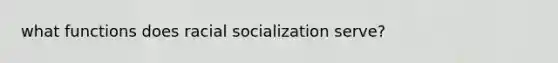 what functions does racial socialization serve?