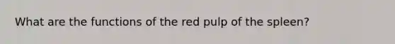 What are the functions of the red pulp of the spleen?