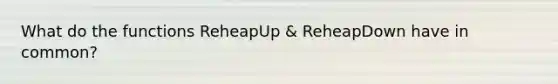 What do the functions ReheapUp & ReheapDown have in common?