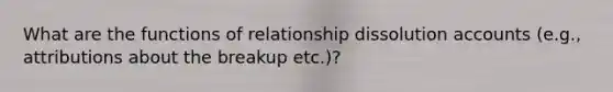 What are the functions of relationship dissolution accounts (e.g., attributions about the breakup etc.)?