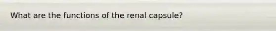 What are the functions of the renal capsule?