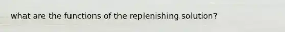 what are the functions of the replenishing solution?