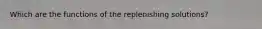 Which are the functions of the replenishing solutions?