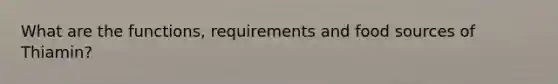 What are the functions, requirements and food sources of Thiamin?