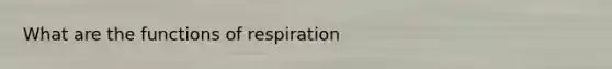 What are the functions of respiration