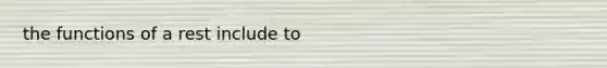 the functions of a rest include to