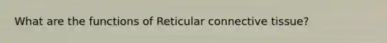 What are the functions of Reticular <a href='https://www.questionai.com/knowledge/kYDr0DHyc8-connective-tissue' class='anchor-knowledge'>connective tissue</a>?