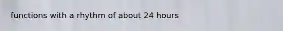 functions with a rhythm of about 24 hours