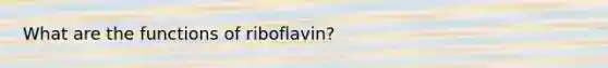 What are the functions of riboflavin?