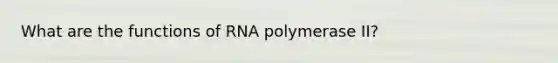 What are the functions of RNA polymerase II?