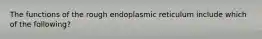 The functions of the rough endoplasmic reticulum include which of the following?