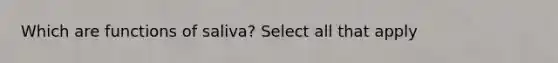 Which are functions of saliva? Select all that apply