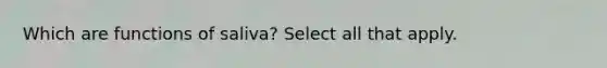 Which are functions of saliva? Select all that apply.