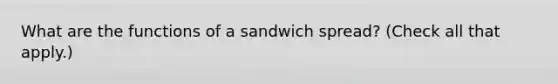 What are the functions of a sandwich spread? (Check all that apply.)