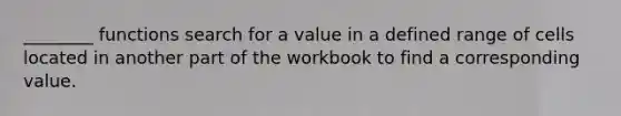 ________ functions search for a value in a defined range of cells located in another part of the workbook to find a corresponding value.