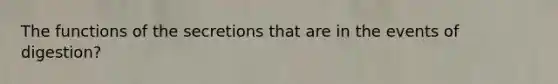 The functions of the secretions that are in the events of digestion?