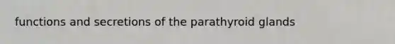 functions and secretions of the parathyroid glands