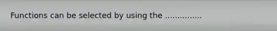 Functions can be selected by using the ...............