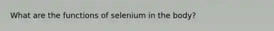 What are the functions of selenium in the body?